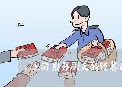 上海用男朋友的钱算诈骗罪吗/2023032526837