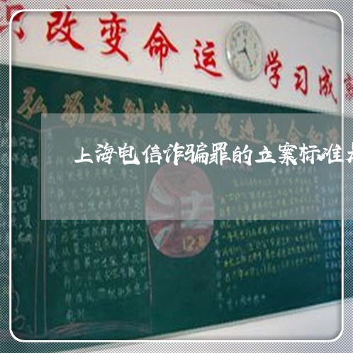 上海电信诈骗罪的立案标准是/2023032419179