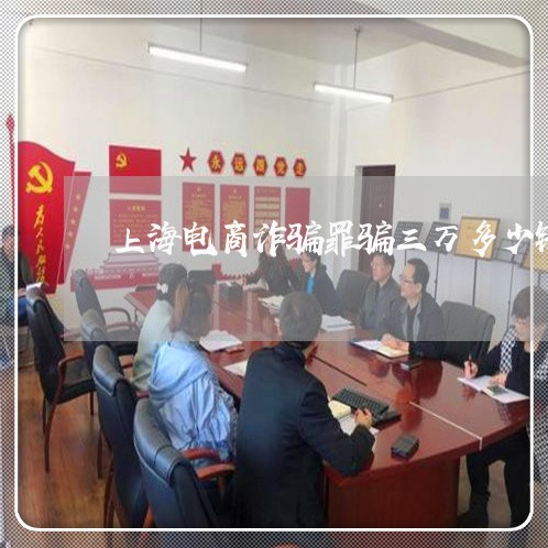 上海电商诈骗罪骗三万多少钱/2023032430471