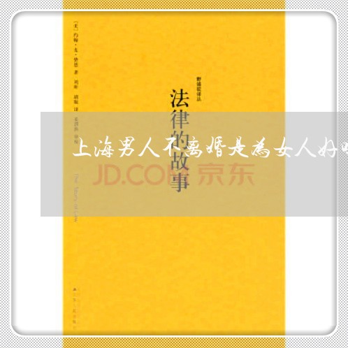 上海男人不离婚是为女人好吗/2023032461614