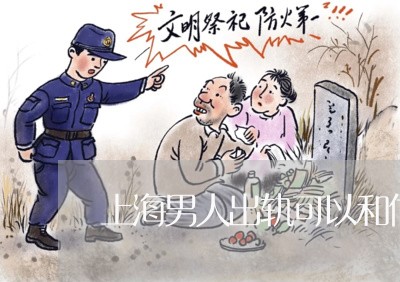 上海男人出轨可以和他离婚吗/2023032486571