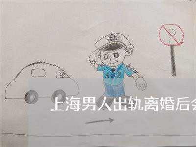 上海男人出轨离婚后会后悔吗/2023032458369 上海男人出轨离婚后会后悔吗/2023032458369