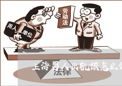 上海男人出轨该怎么调节离婚/2023032446175 上海男人出轨该怎么调节离婚/2023032446175