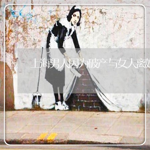 上海男人因为破产与女人离婚/2023032479383