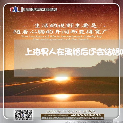 上海男人在离婚后还会结婚吗/2023032437047 上海男人在离婚后还会结婚吗/2023032437047