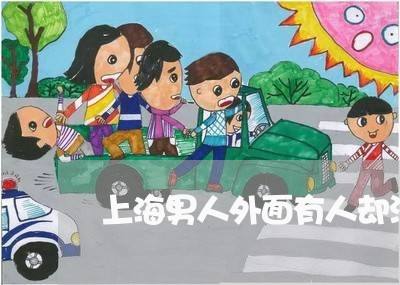 上海男人外面有人却没有离婚/2023032417360