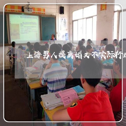 上海男人提离婚又不实际行动/2023032535170