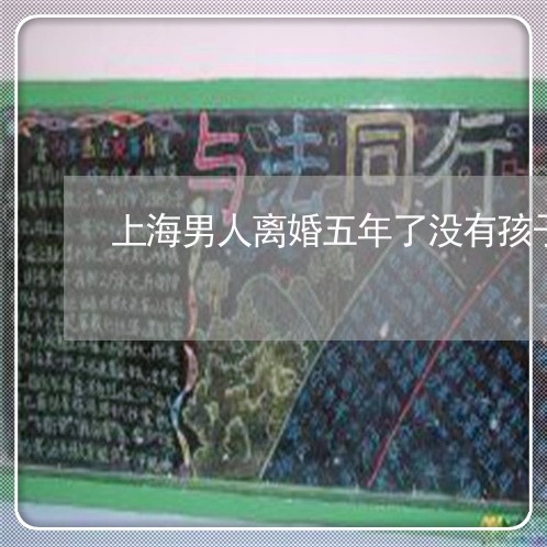上海男人离婚五年了没有孩子/2023032552504