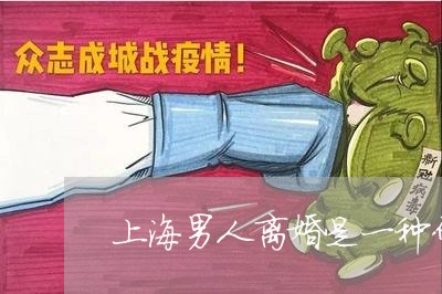 上海男人离婚是一种什么体验/2023032406958 上海男人离婚是一种什么体验/2023032406958