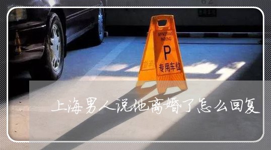 上海男人说他离婚了怎么回复/2023032496169