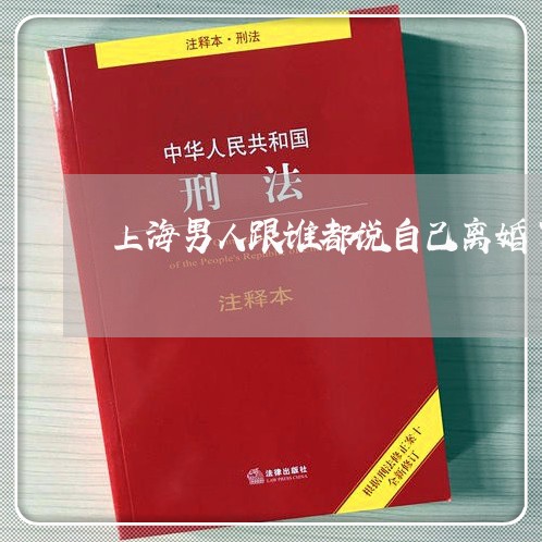 上海男人跟谁都说自己离婚了/2023032505026 上海男人跟谁都说自己离婚了/2023032505026