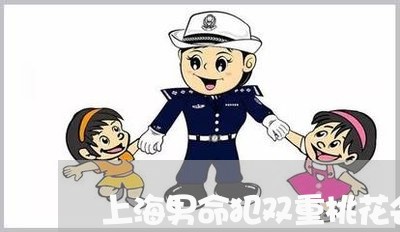 上海男命犯双重桃花会离婚吗/2023032416379 上海男命犯双重桃花会离婚吗/2023032416379