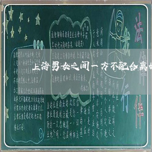 上海男女之间一方不配合离婚/2023032581474