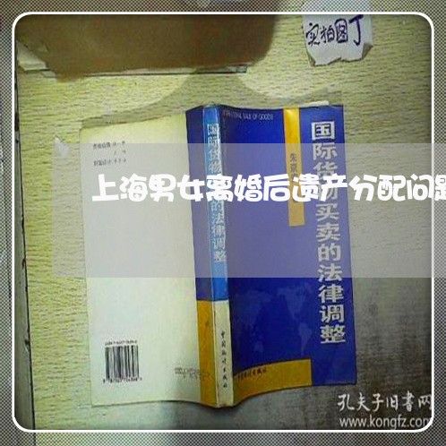 上海男女离婚后遗产分配问题/2023032583594