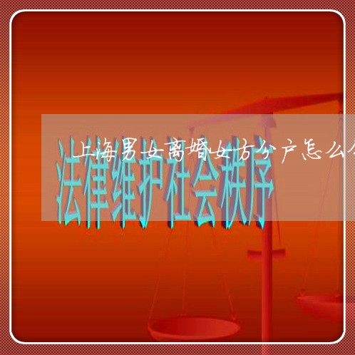 上海男女离婚女方分户怎么分/2023032538380 上海男女离婚女方分户怎么分/2023032538380