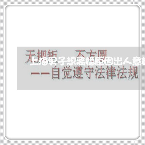 上海男子想离婚原因出人意料/2023032470493