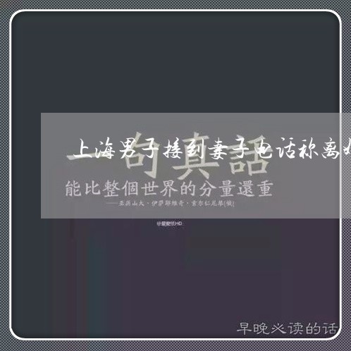 上海男子接到妻子电话称离婚/2023032472715