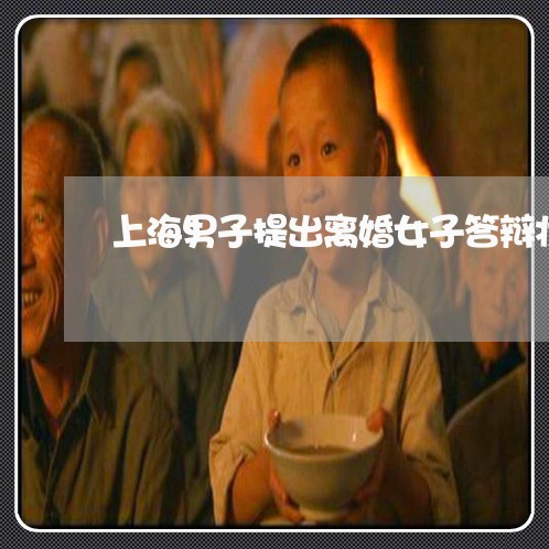 上海男子提出离婚女子答辩状/2023032482895 上海男子提出离婚女子答辩状/2023032482895