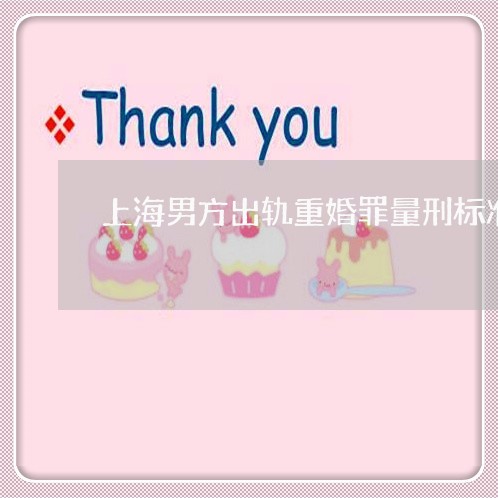 上海男方出轨重婚罪量刑标准/2023032480837