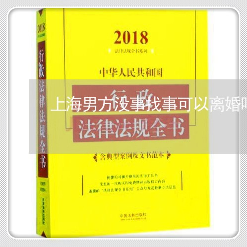上海男方没事找事可以离婚吗/2023032560483 上海男方没事找事可以离婚吗/2023032560483