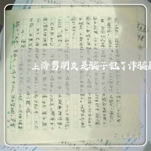 上海男朋友是骗子犯了诈骗罪/2023032547160