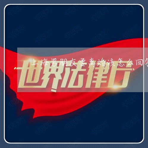 上海男朋友要离婚该怎么回答/2023032592037