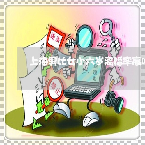 上海男比女小六岁离婚率高吗/2023032494926 上海男比女小六岁离婚率高吗/2023032494926
