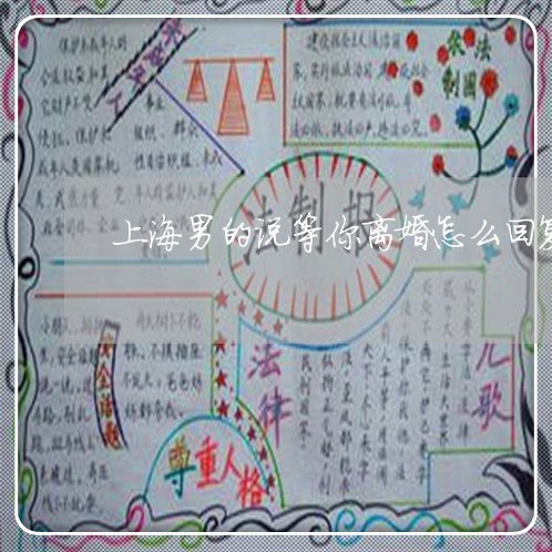 上海男的说等你离婚怎么回复/2023032550582 上海男的说等你离婚怎么回复/2023032550582