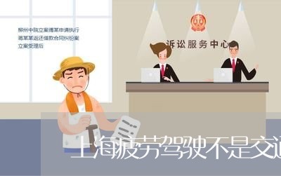 上海疲劳驾驶不是交通肇事罪/2023032513069