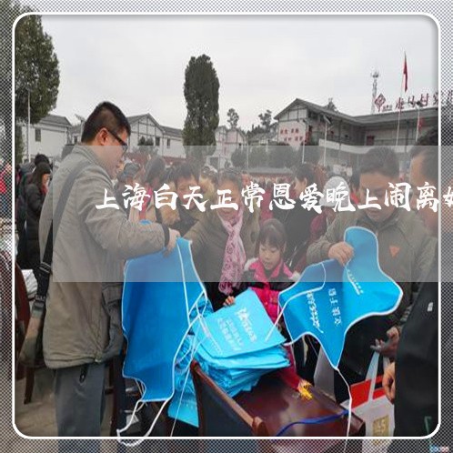 上海白天正常恩爱晚上闹离婚/2023032580706
