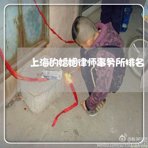上海的婚姻律师事务所排名/2023032253815 上海的婚姻律师事务所排名/2023032253815