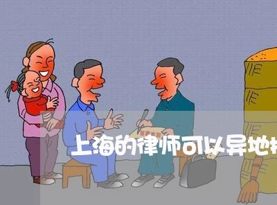 上海的律师可以异地执业嘛/2023032258495