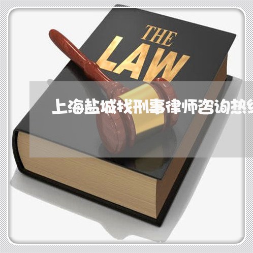 上海盐城找刑事律师咨询热线/2023032484815 上海盐城找刑事律师咨询热线/2023032484815