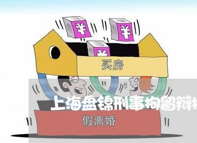 上海盘锦刑事拘留辩护律师/2023032216167 上海盘锦刑事拘留辩护律师/2023032216167