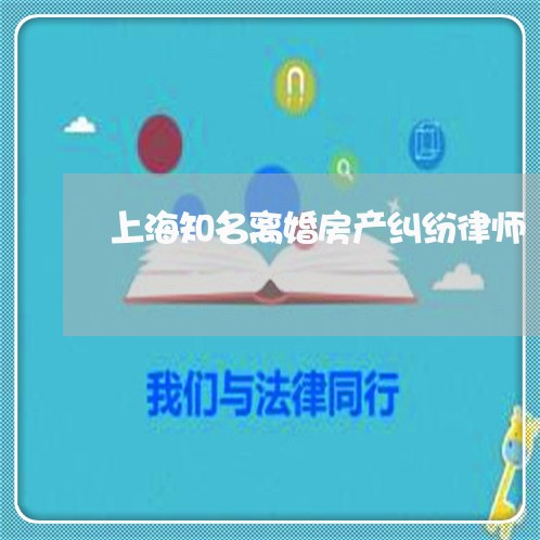 上海知名离婚房产纠纷律师 上海知名离婚房产纠纷律师