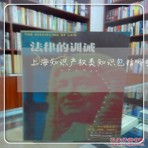 上海知识产权类知识包括哪些/2023032571613 上海知识产权类知识包括哪些/2023032571613