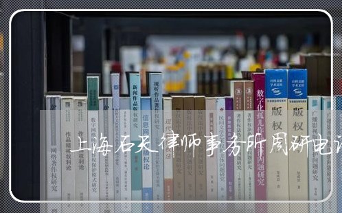 上海石天律师事务所周研电话/2023032536491 上海石天律师事务所周研电话/2023032536491