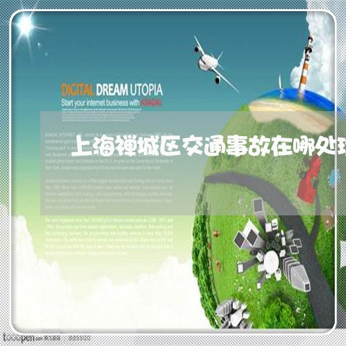 上海禅城区交通事故在哪处理/2023032516370