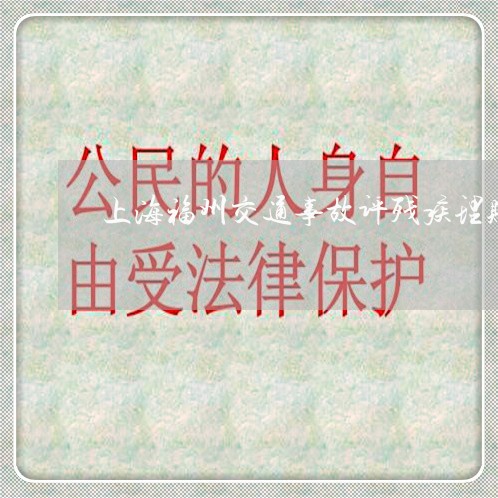 上海福州交通事故评残疾理赔/2023032505825 上海福州交通事故评残疾理赔/2023032505825