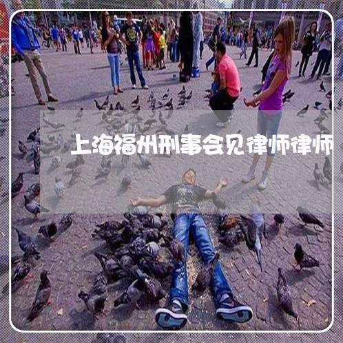 上海福州刑事会见律师律师/2023032183935 上海福州刑事会见律师律师/2023032183935