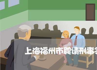 上海福州市聘请刑事领域律师/2023032457070 上海福州市聘请刑事领域律师/2023032457070