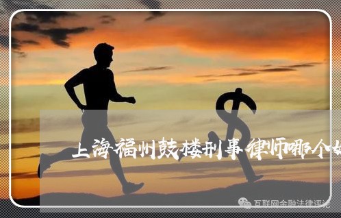 上海福州鼓楼刑事律师哪个好/2023032440382