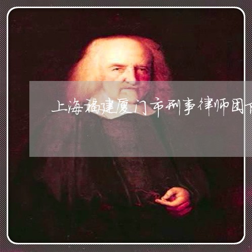 上海福建厦门市刑事律师团队/2023032462704