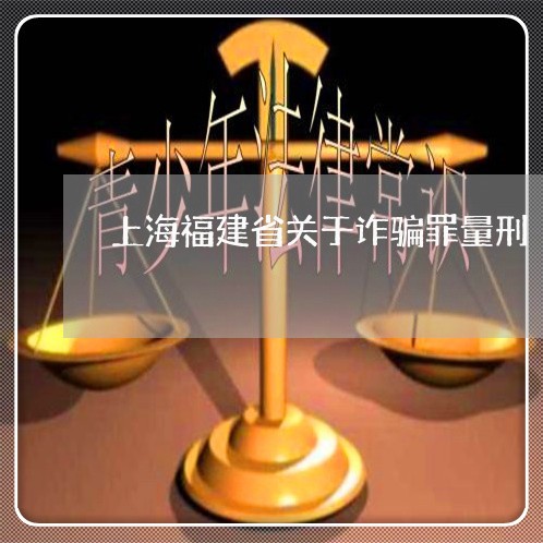 上海福建省关于诈骗罪量刑/2023032178382