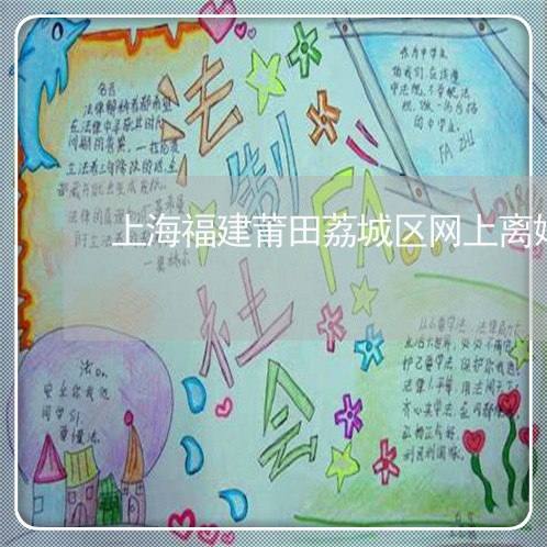 上海福建莆田荔城区网上离婚/2023032536369 上海福建莆田荔城区网上离婚/2023032536369
