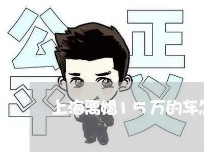 上海离婚15万的车怎么分配/2023032563815