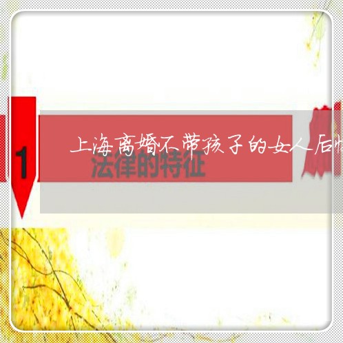 上海离婚不带孩子的女人后悔/2023032440389 上海离婚不带孩子的女人后悔/2023032440389