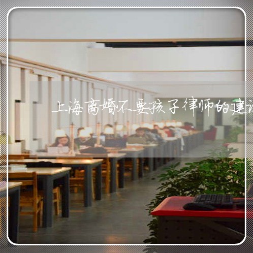 上海离婚不要孩子律师的建议/2023032410392 上海离婚不要孩子律师的建议/2023032410392