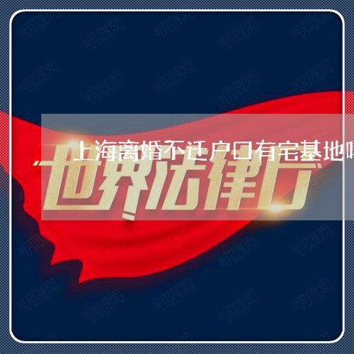 上海离婚不迁户口有宅基地吗/2023032451825