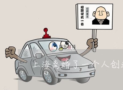 上海离婚了一个人创业怎么办/2023032509493 上海离婚了一个人创业怎么办/2023032509493